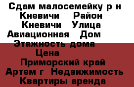 Сдам малосемейку р-н Кневичи. › Район ­ Кневичи › Улица ­ Авиационная › Дом ­ 5 › Этажность дома ­ 5 › Цена ­ 8 000 - Приморский край, Артем г. Недвижимость » Квартиры аренда   